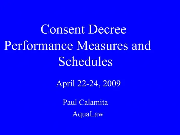 Consent Decree Performance Measures and Schedules April 22-24, 2009 Paul Calamita AquaLaw