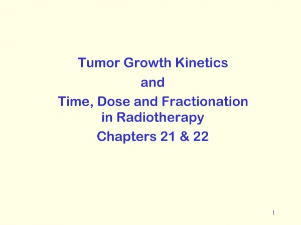 Tumor Growth Kinetics and Time, Dose and Fractionation in Radiotherapy Chapters 21 22