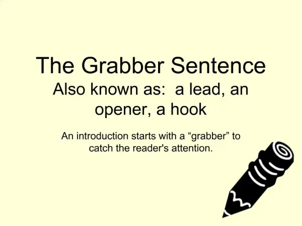 The Grabber Sentence Also known as: a lead, an opener, a hook