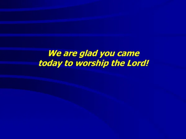 We are glad you came today to worship the Lord!