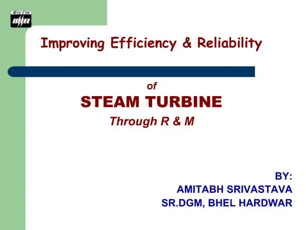 Improving Efficiency Reliability of STEAM TURBINE Through R M BY: AMITABH SRIVASTAVA SR.DGM, BHEL HARDWAR