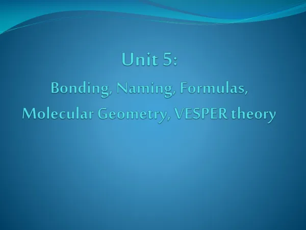 Unit 5: Bonding, Naming, Formulas, Molecular Geometry, VESPER theory