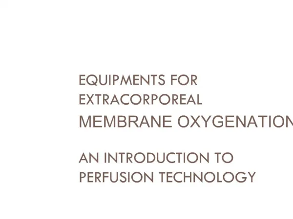 EQUIPMENTS FOR EXTRACORPOREAL MEMBRANE OXYGENATION AN INTRODUCTION TO PERFUSION TECHNOLOGY