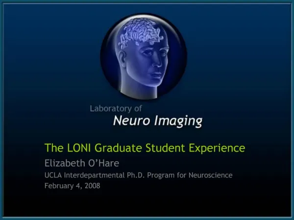The LONI Graduate Student Experience Elizabeth O Hare UCLA Interdepartmental Ph.D. Program for Neuroscience February 4,
