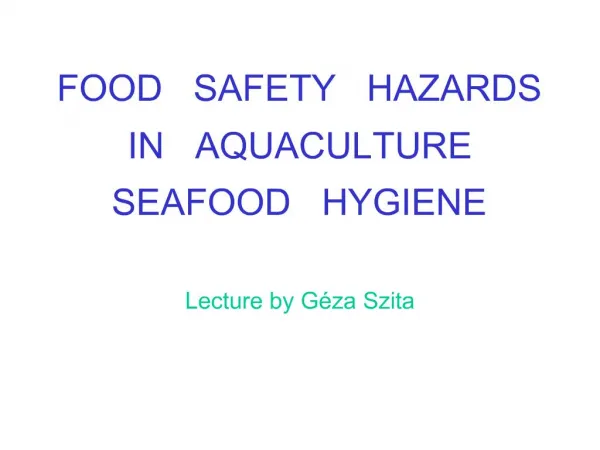 FOOD SAFETY HAZARDS IN AQUACULTURE SEAFOOD HYGIENE Lecture by G za Szita