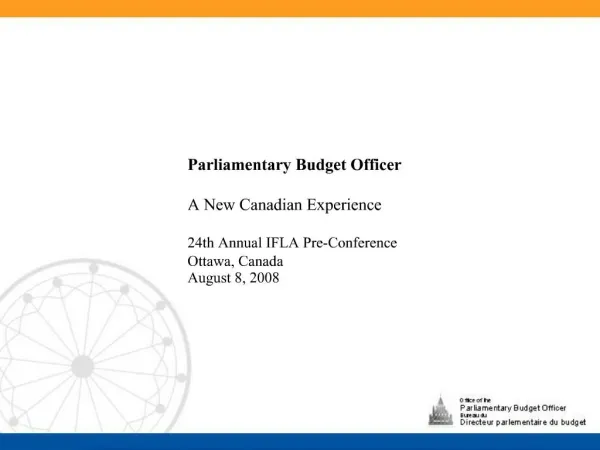 Parliamentary Budget Officer A New Canadian Experience 24th Annual IFLA Pre-Conference Ottawa, Canada August 8, 2008