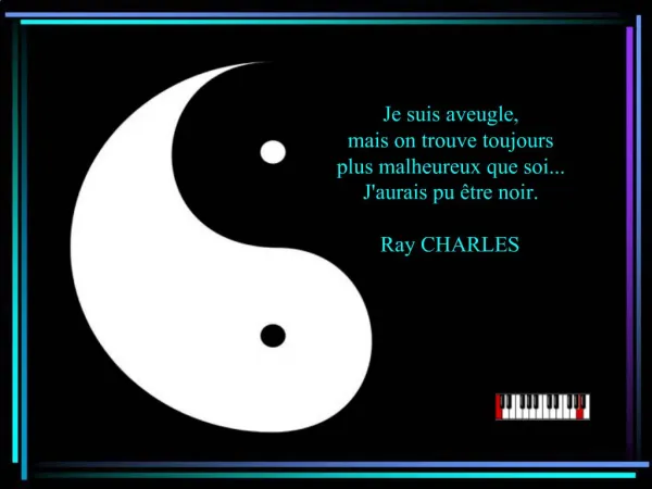 Je suis aveugle, mais on trouve toujours plus malheureux que soi... Jaurais pu tre noir. Ray CHARLES