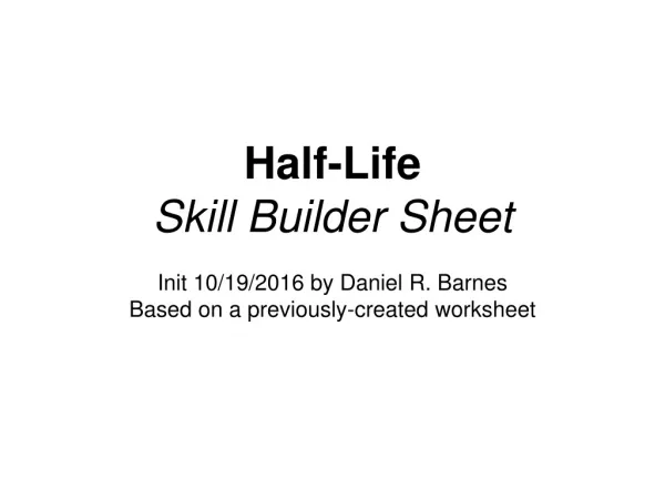 Half-Life Skill Builder Sheet Init 10/19/2016 by Daniel R. Barnes