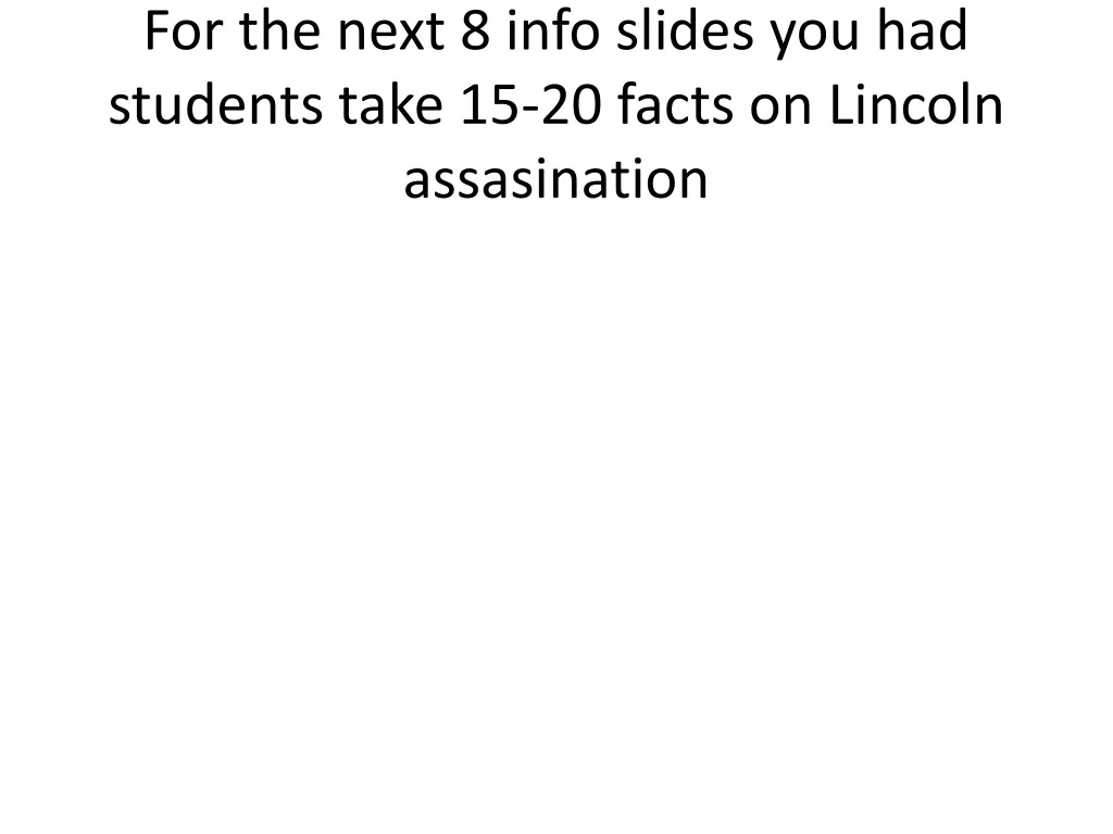 for the next 8 info slides you had students take 15 20 facts on lincoln assasination