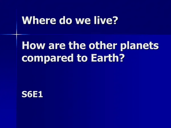 Where do we live? How are the other planets compared to Earth? S6E1