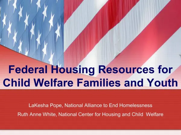 Federal Housing Resources for Child Welfare Families and Youth LaKesha Pope, National Alliance to End Homelessness Ruth