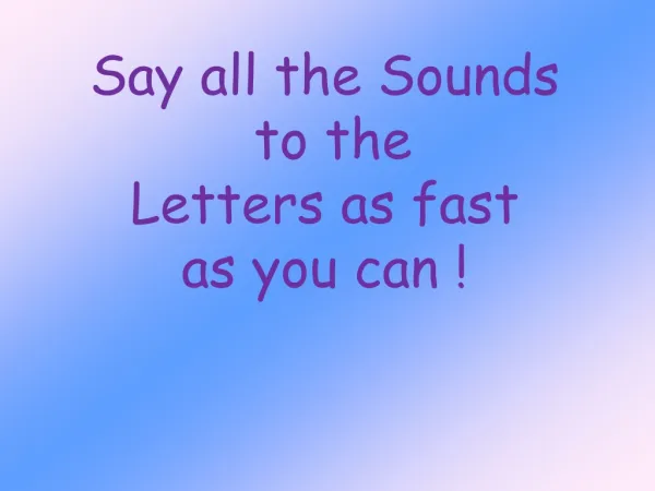 Say all the Sounds to the Letters as fast as you can !
