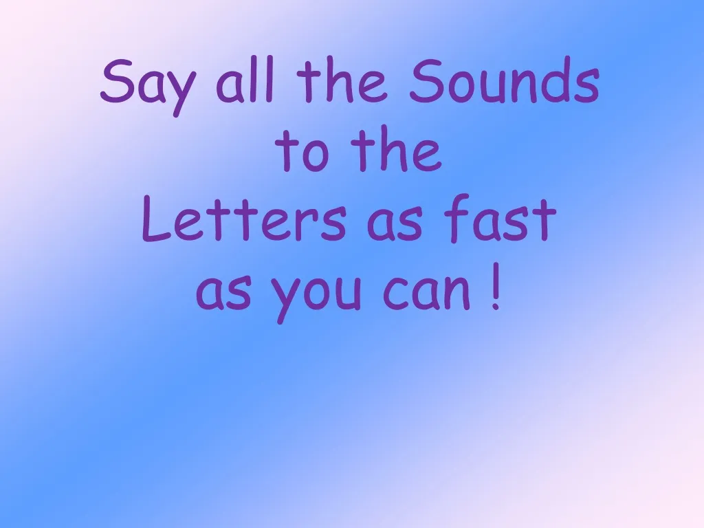 say all the sounds to the letters as fast as you can