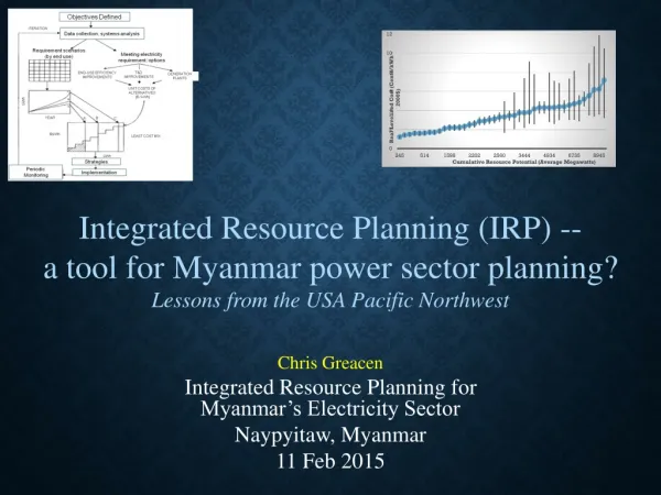 Chris Greacen Integrated Resource Planning for Myanmar’s Electricity Sector Naypyitaw , Myanmar