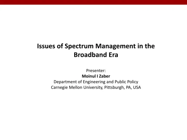 Issues of Spectrum Management in the Broadband Era Presenter: Moinul I Zaber