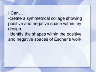 I Can… -create a symmetrical collage showing positive and negative space within my design. - slide 1