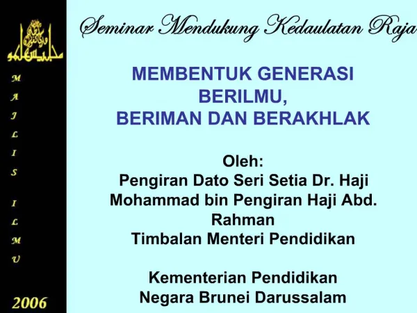 MEMBENTUK GENERASI BERILMU, BERIMAN DAN BERAKHLAK Oleh: Pengiran Dato Seri Setia Dr. Haji Mohammad bin Pengiran Haji