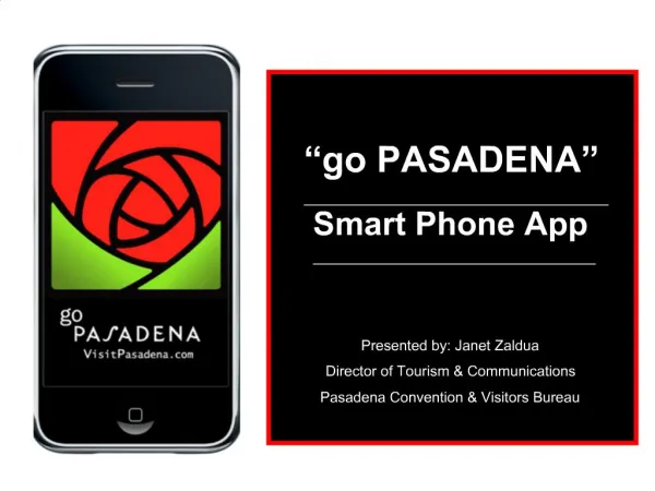go PASADENA Smart Phone App Presented by: Janet Zaldua Director of Tourism Communications Pasadena Convention Vis