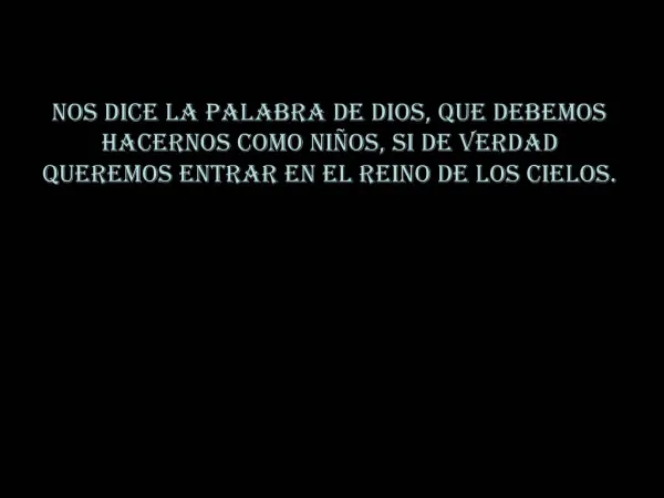 NOS DICE LA PALABRA DE DIOS, QUE DEBEMOS HACERNOS COMO NI OS, SI DE VERDAD QUEREMOS ENTRAR EN EL REINO DE LOS CIELOS.