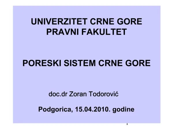 UNIVERZITET CRNE GORE PRAVNI FAKULTET PORESKI SISTEM CRNE GORE doc.dr Zoran Todorovic Podgorica, 15.04.2010. godine