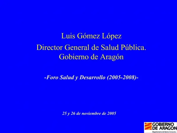 Luis G mez L pez Director General de Salud P blica. Gobierno de Arag n -Foro Salud y Desarrollo 2005-2008-