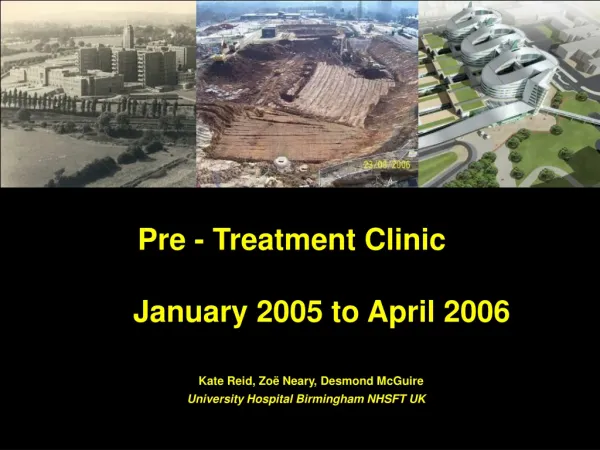 Pre - Treatment Clinic 		January 2005 to April 2006 Kate Reid, Zo ë Neary, Desmond McGuire