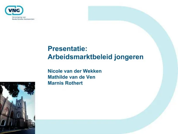 Presentatie: Arbeidsmarktbeleid jongeren Nicole van der Wekken Mathilde van de Ven Marnis Rothert