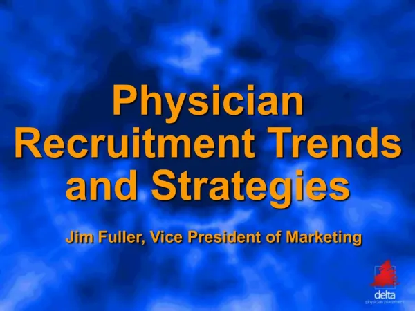 Physician Recruitment Trends and Strategies Jim Fuller, Vice President of Marketing