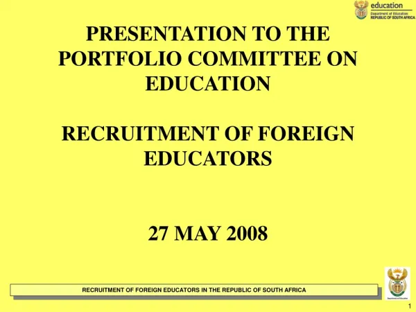 PRESENTATION TO THE PORTFOLIO COMMITTEE ON EDUCATION RECRUITMENT OF FOREIGN EDUCATORS 27 MAY 2008