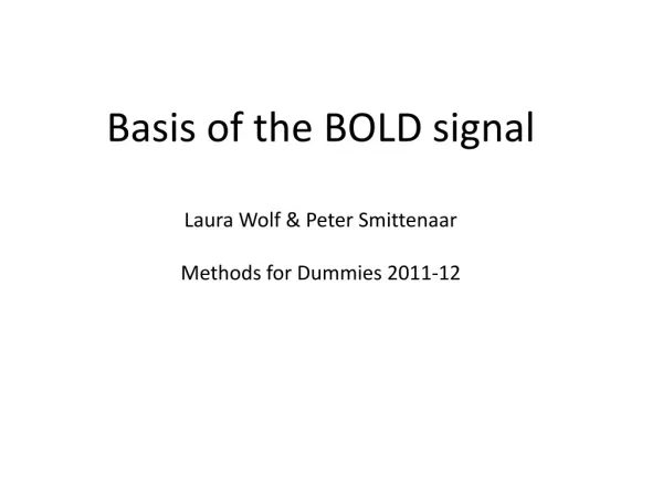 Basis of the BOLD signal Laura Wolf &amp; Peter Smittenaar Methods for Dummies 2011-12
