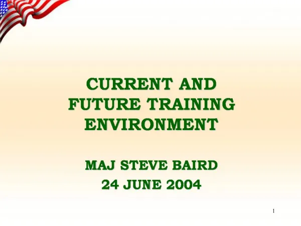 CURRENT AND FUTURE TRAINING ENVIRONMENT MAJ STEVE BAIRD 24 JUNE 2004