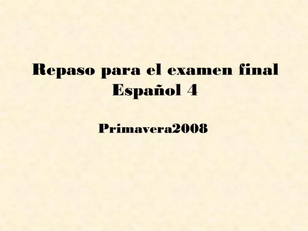 Repaso para el examen final Espa ol 4 Primavera 2008