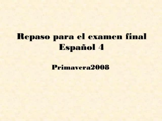 Repaso para el examen final Espa ol 4 Primavera 2008 - slide 1