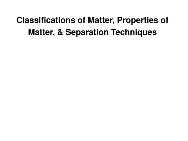 Classifications of Matter, Properties of Matter, &amp; Separation Techniques