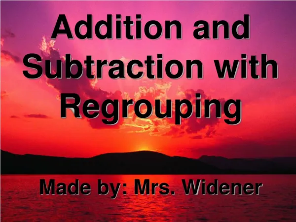 Addition and Subtraction with Regrouping Made by: Mrs. Widener