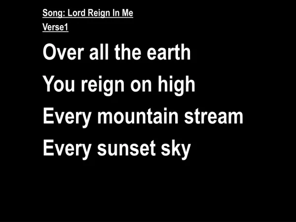 Song: Lord Reign In Me Verse1 Over all the earth You reign on high Every mountain stream