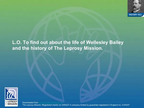 L.O. To find out about the life of Wellesley Bailey and the history of The Leprosy Mission.