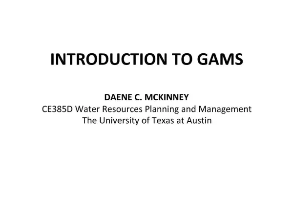 INTRODUCTION TO GAMS DAENE C. MCKINNEY CE385D Water Resources Planning and Management The University of Texas at Austin