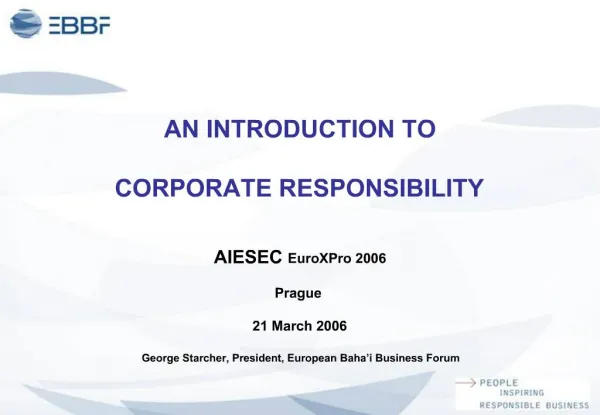 AN INTRODUCTION TO CORPORATE RESPONSIBILITY AIESEC EuroXPro 2006 Prague 21 March 2006 George Starcher, Presiden