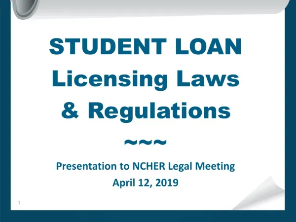 STUDENT LOAN Licensing Laws &amp; Regulations ~~~ Presentation to NCHER Legal Meeting April 12, 2019