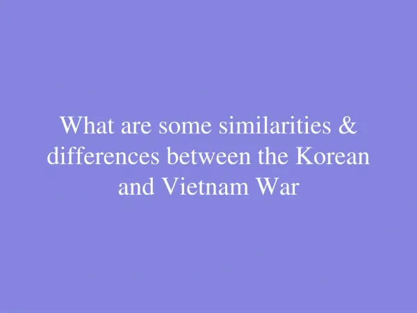 What are some similarities &amp; differences between the Korean and Vietnam War