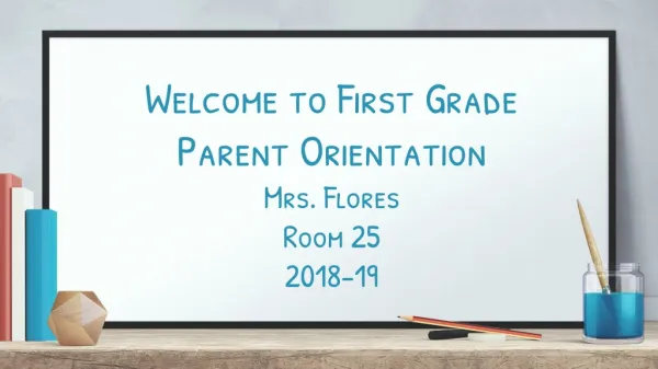 Welcome to First Grade Parent Orientation Mrs. Flores Room 25 2018-19
