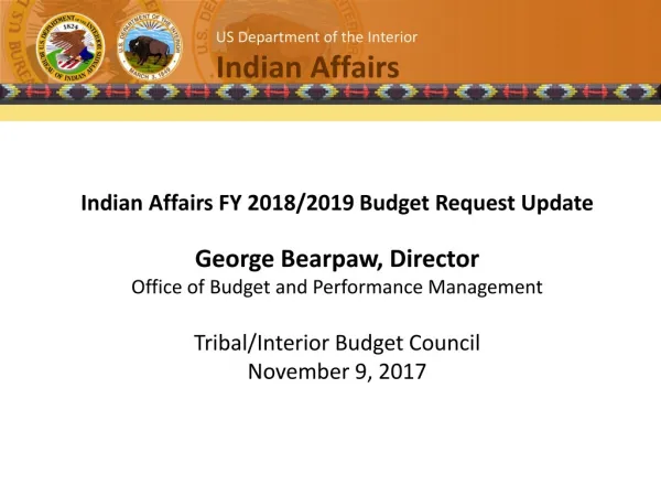 Indian Affairs FY 2018/2019 Budget Request Update George Bearpaw , Director