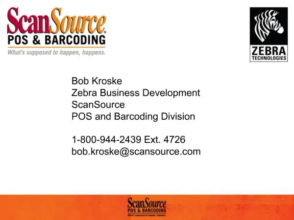 Bob Kroske Zebra Business Development ScanSource POS and Barcoding Division 1-800-944-2439 Ext. 4726 bob.kroskescansour