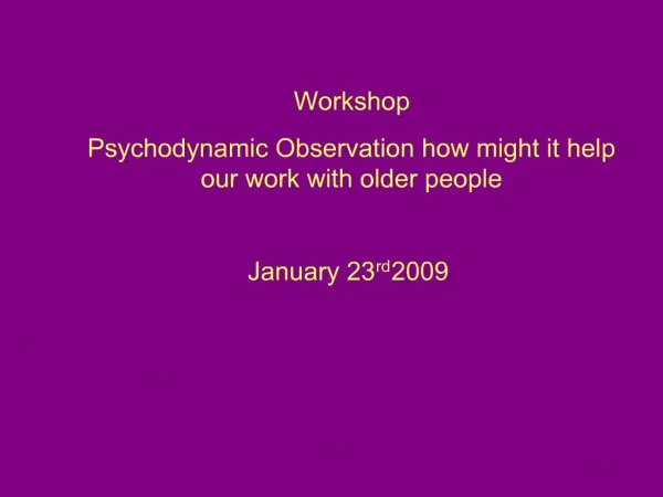 Workshop Psychodynamic Observation how might it help our work with older people January 23rd 2009
