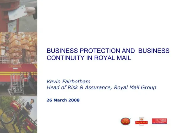 BUSINESS PROTECTION AND BUSINESS CONTINUITY IN ROYAL MAIL Kevin Fairbotham Head of Risk Assurance, Royal Mail Group