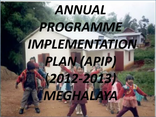 ANNUAL PROGRAMME  IMPLEMENTATION PLAN (APIP) ( 2012-2013) MEGHALAYA
