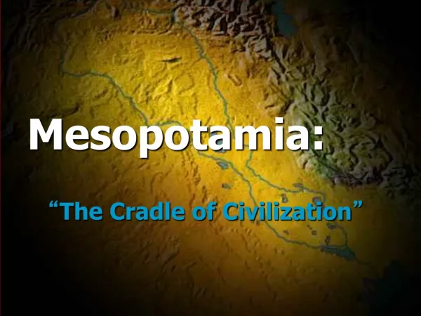 Mesopotamia: “ The Cradle of Civilization ”