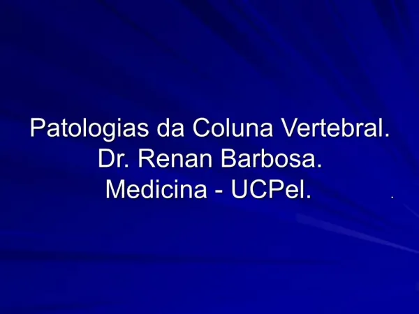 Patologias da Coluna Vertebral. Dr. Renan Barbosa. Medicina - UCPel. .