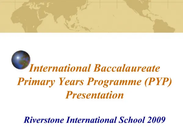 International Baccalaureate Primary Years Programme PYP Presentation Riverstone International School 2009